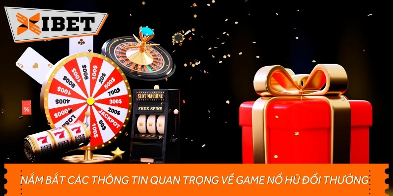 Nắm bắt các thông tin quan trọng về game nổ hũ đổi thưởng
