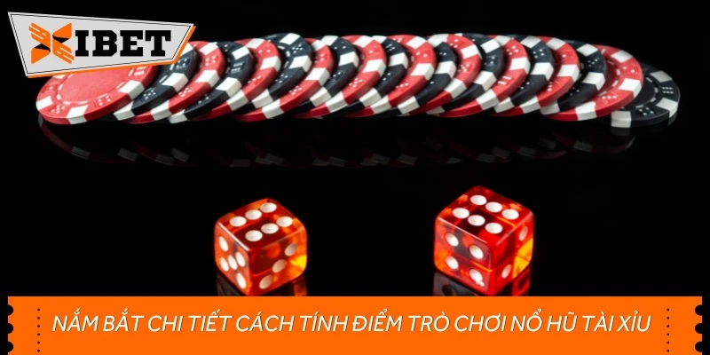 Nắm bắt chi tiết cách tính điểm trò chơi nổ hũ Tài Xỉu